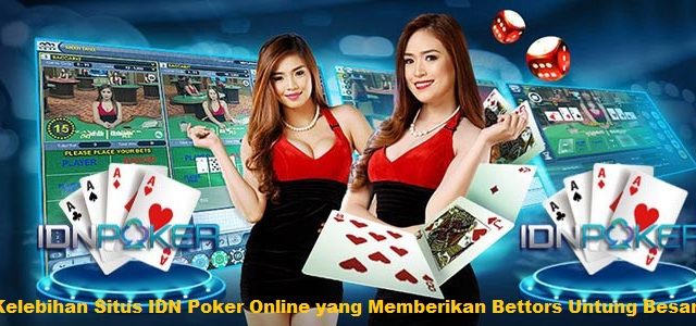Kelebihan Situs IDN Poker Online yang Memberikan Bettors Untung Besar
