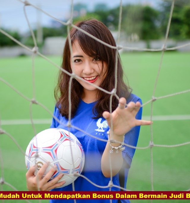 Tips Mudah Untuk Mendapatkan Bonus Dalam Bermain Judi Bola